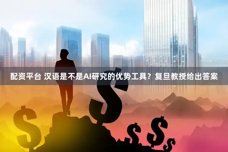 配资平台 汉语是不是AI研究的优势工具？复旦教授给出答案