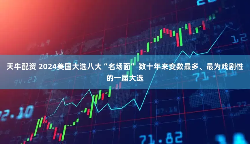 天牛配资 2024美国大选八大“名场面” 数十年来变数最多、最为戏剧性的一届大选