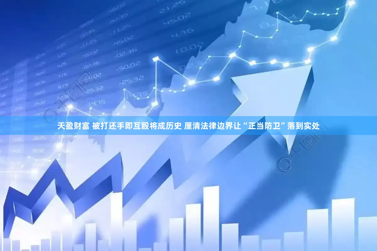 天盈财富 被打还手即互殴将成历史 厘清法律边界让“正当防卫”落到实处