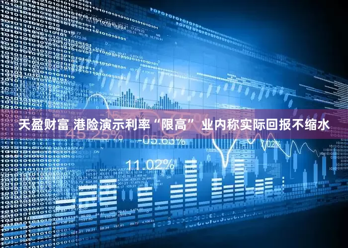 天盈财富 港险演示利率“限高” 业内称实际回报不缩水
