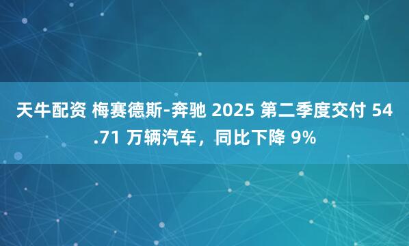 天牛配资 梅赛德斯-奔驰 2025 第二季度交付 54.71 万辆汽车，同比下降 9%