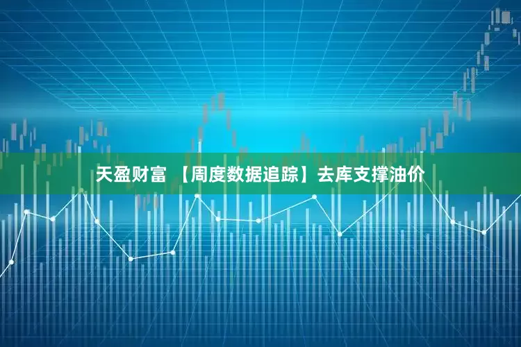 天盈财富 【周度数据追踪】去库支撑油价