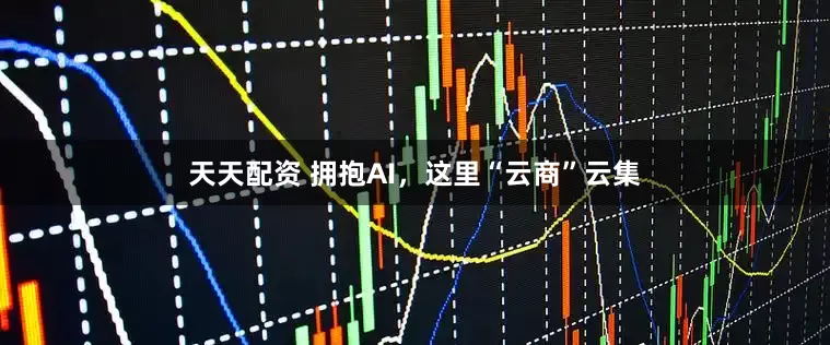天天配资 拥抱AI，这里“云商”云集