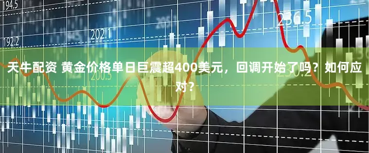 天牛配资 黄金价格单日巨震超400美元，回调开始了吗？如何应对？